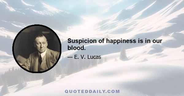 Suspicion of happiness is in our blood.