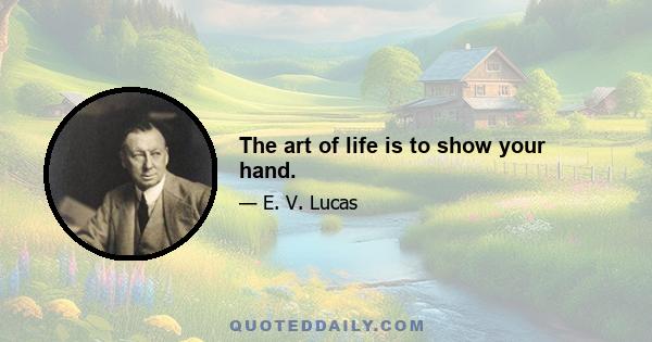 The art of life is to show your hand.