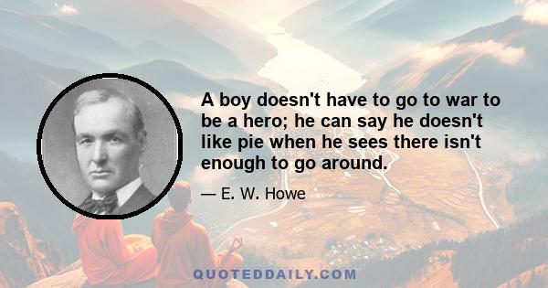 A boy doesn't have to go to war to be a hero; he can say he doesn't like pie when he sees there isn't enough to go around.