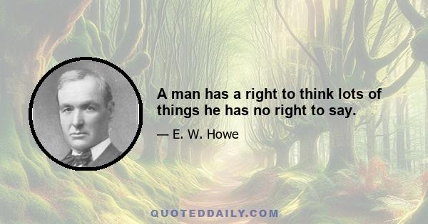 A man has a right to think lots of things he has no right to say.