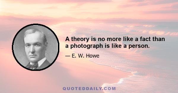 A theory is no more like a fact than a photograph is like a person.