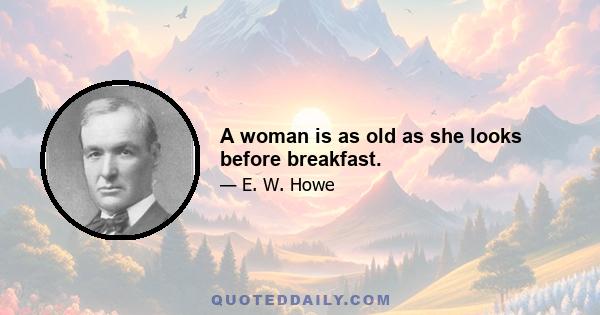 A woman is as old as she looks before breakfast.