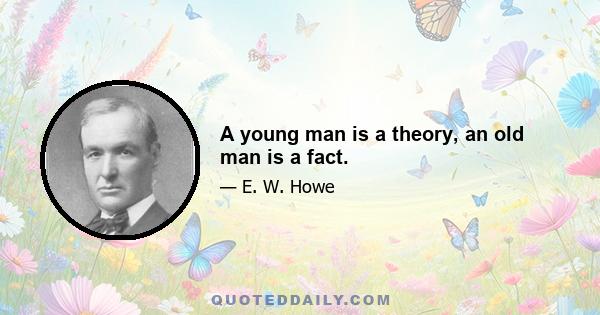 A young man is a theory, an old man is a fact.