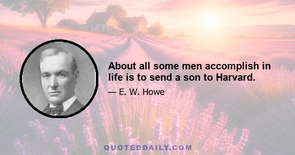 About all some men accomplish in life is to send a son to Harvard.