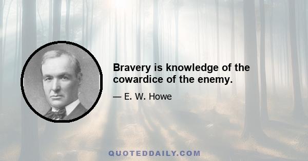 Bravery is knowledge of the cowardice of the enemy.