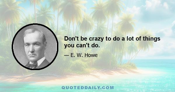 Don't be crazy to do a lot of things you can't do.