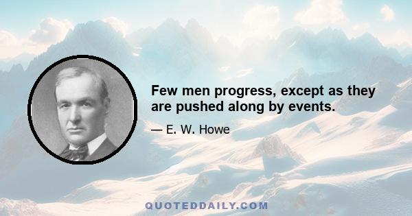 Few men progress, except as they are pushed along by events.