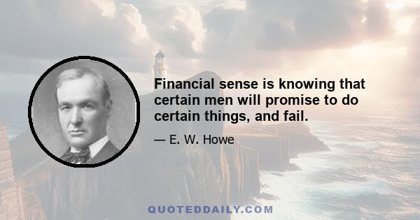 Financial sense is knowing that certain men will promise to do certain things, and fail.