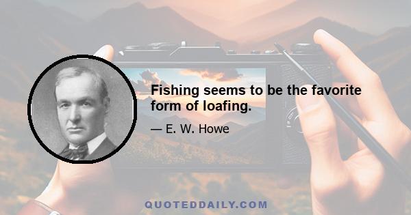 Fishing seems to be the favorite form of loafing.