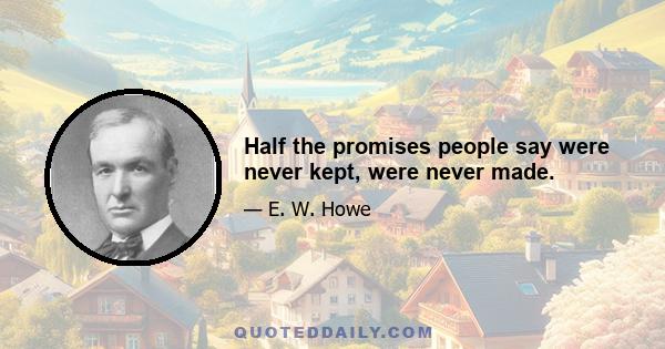 Half the promises people say were never kept, were never made.