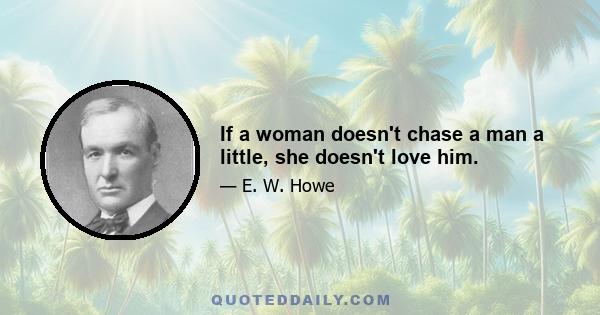 If a woman doesn't chase a man a little, she doesn't love him.