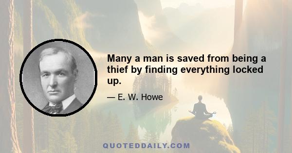 Many a man is saved from being a thief by finding everything locked up.