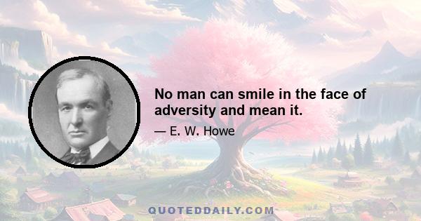 No man can smile in the face of adversity and mean it.