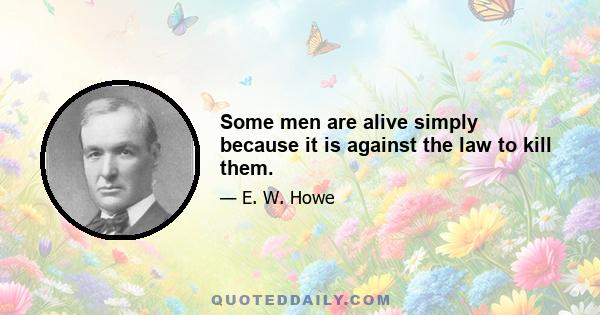 Some men are alive simply because it is against the law to kill them.