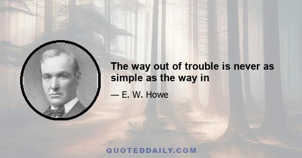 The way out of trouble is never as simple as the way in