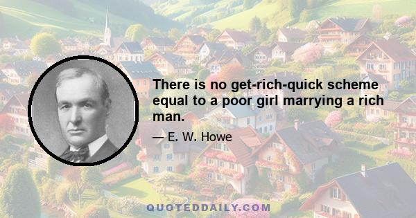 There is no get-rich-quick scheme equal to a poor girl marrying a rich man.