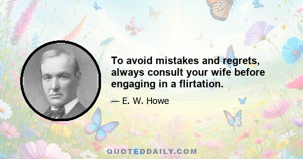 To avoid mistakes and regrets, always consult your wife before engaging in a flirtation.