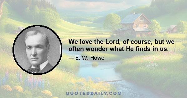 We love the Lord, of course, but we often wonder what He finds in us.