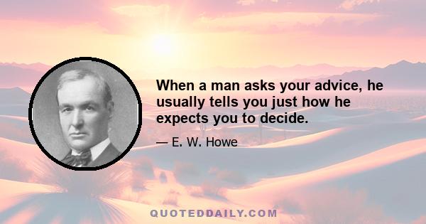 When a man asks your advice, he usually tells you just how he expects you to decide.