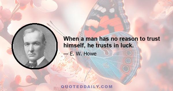 When a man has no reason to trust himself, he trusts in luck.