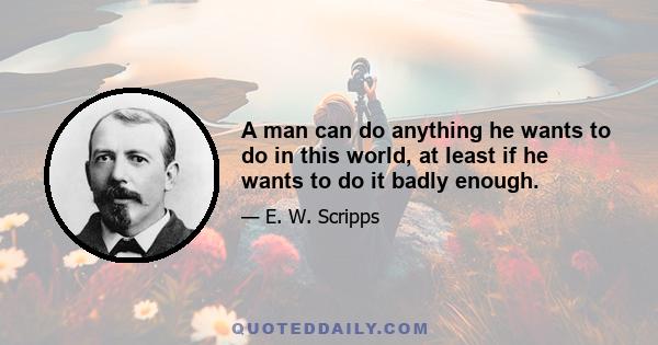 A man can do anything he wants to do in this world, at least if he wants to do it badly enough.