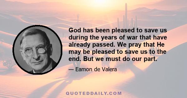 God has been pleased to save us during the years of war that have already passed. We pray that He may be pleased to save us to the end. But we must do our part.