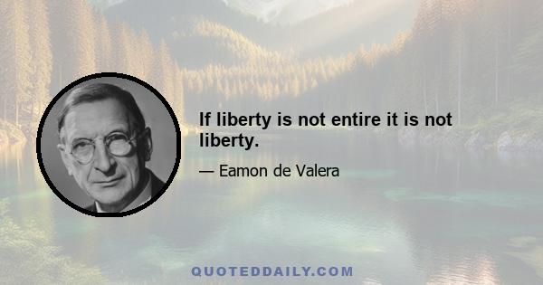 If liberty is not entire it is not liberty.