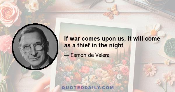 If war comes upon us, it will come as a thief in the night