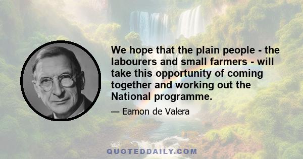 We hope that the plain people - the labourers and small farmers - will take this opportunity of coming together and working out the National programme.