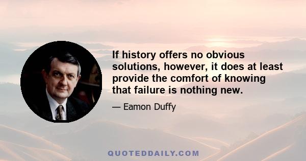 If history offers no obvious solutions, however, it does at least provide the comfort of knowing that failure is nothing new.