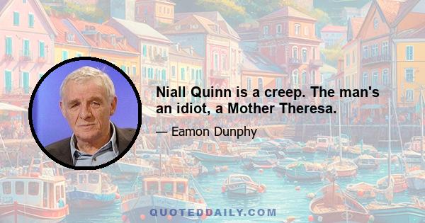 Niall Quinn is a creep. The man's an idiot, a Mother Theresa.