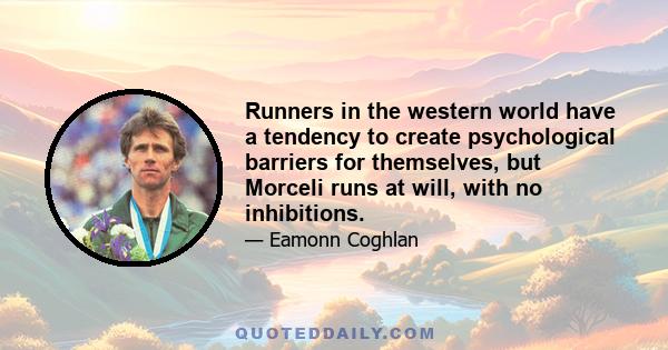 Runners in the western world have a tendency to create psychological barriers for themselves, but Morceli runs at will, with no inhibitions.