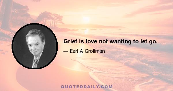 Grief is love not wanting to let go.