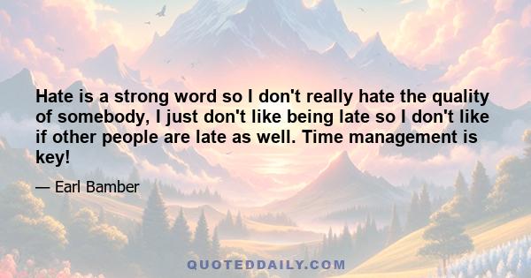 Hate is a strong word so I don't really hate the quality of somebody, I just don't like being late so I don't like if other people are late as well. Time management is key!