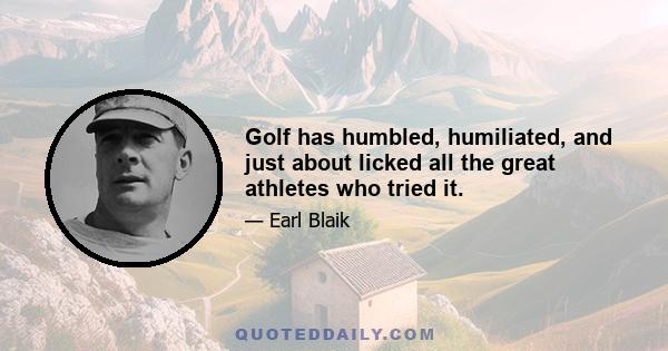 Golf has humbled, humiliated, and just about licked all the great athletes who tried it.