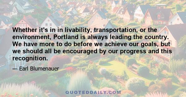 Whether it's in in livability, transportation, or the environment, Portland is always leading the country. We have more to do before we achieve our goals, but we should all be encouraged by our progress and this