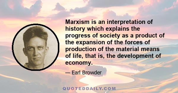 Marxism is an interpretation of history which explains the progress of society as a product of the expansion of the forces of production of the material means of life, that is, the development of economy.