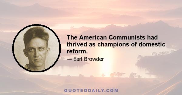 The American Communists had thrived as champions of domestic reform.