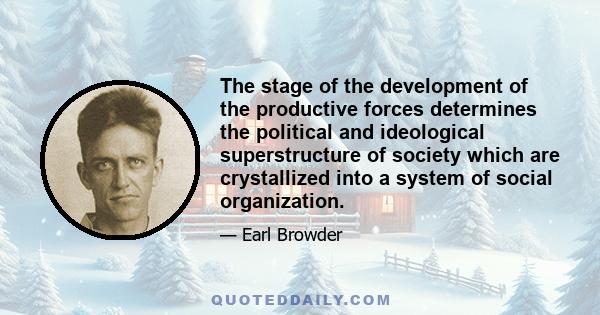 The stage of the development of the productive forces determines the political and ideological superstructure of society which are crystallized into a system of social organization.