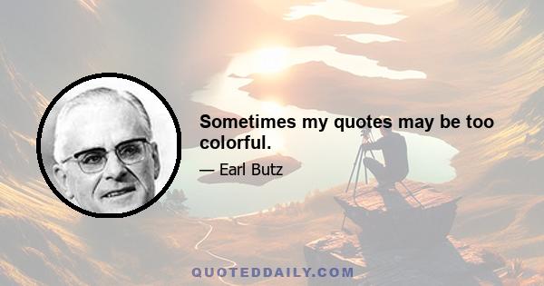 Sometimes my quotes may be too colorful.