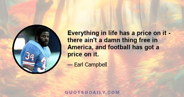 Everything in life has a price on it - there ain't a damn thing free in America, and football has got a price on it.