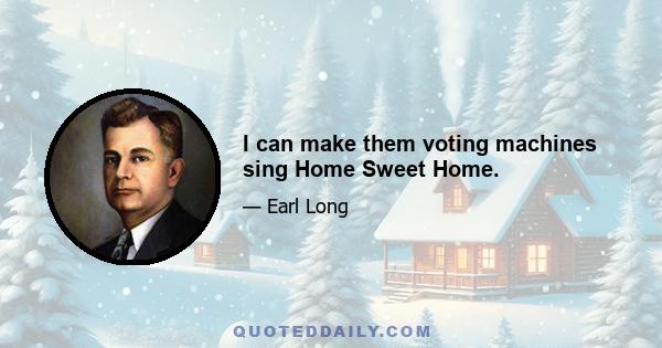 I can make them voting machines sing Home Sweet Home.