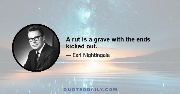 A rut is a grave with the ends kicked out.