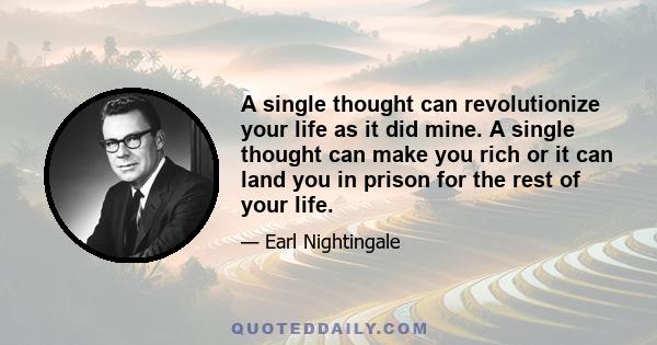 A single thought can revolutionize your life as it did mine. A single thought can make you rich or it can land you in prison for the rest of your life.