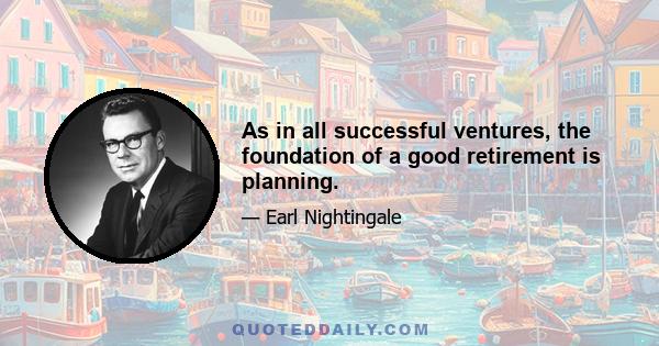 As in all successful ventures, the foundation of a good retirement is planning.