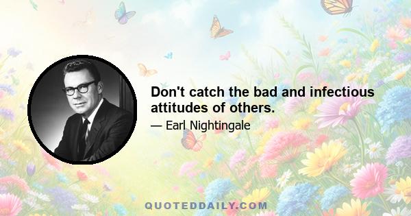 Don't catch the bad and infectious attitudes of others.