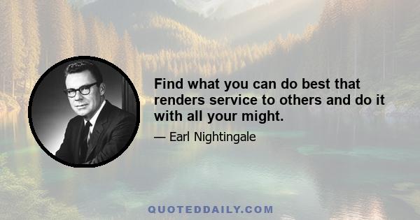 Find what you can do best that renders service to others and do it with all your might.