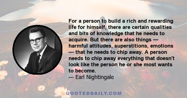 For a person to build a rich and rewarding life for himself, there are certain qualities and bits of knowledge that he needs to acquire. But there are also things — harmful attitudes, superstitions, emotions — that he