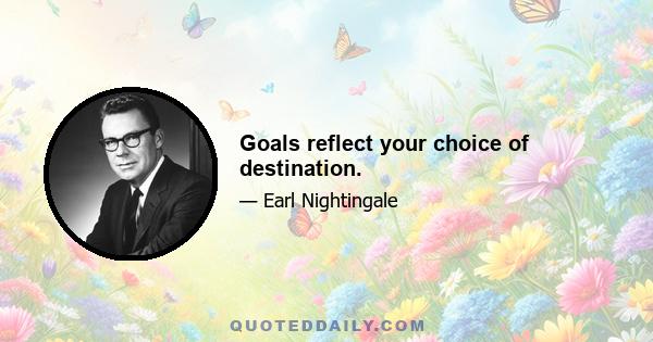 Goals reflect your choice of destination.