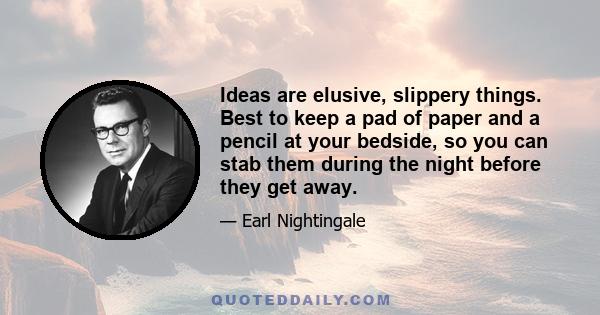 Ideas are elusive, slippery things. Best to keep a pad of paper and a pencil at your bedside, so you can stab them during the night before they get away.